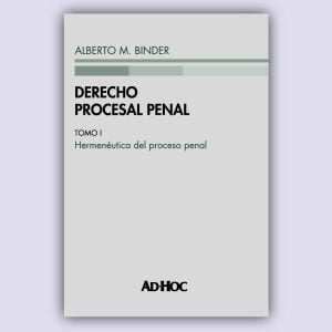 DERECHO PROCESAL PENAL. Tomo I: Hermenéutica del proceso penal - Alberto Binder
