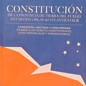 CONSTITUCIÓN DE LA PROVINCIA DE TIERRA DEL FUEGO, ANTÁRTIDA E ISLAS DEL ATLÁNTICO SUR .COMENTADA Y ANOTADA Y CONDORDADA EN BASE A LOS DEBATES CONSTITUYENTES, LEYES PROVINCIALES Y JURISPRUDENCIA. T 1 -LOFFLER - CAPPELLOTTI