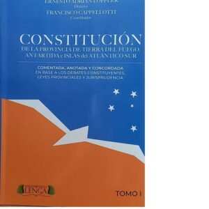 CONSTITUCIÓN DE LA PROVINCIA DE TIERRA DEL FUEGO, ANTÁRTIDA E ISLAS DEL ATLÁNTICO SUR .COMENTADA Y ANOTADA Y CONDORDADA EN BASE A LOS DEBATES CONSTITUYENTES, LEYES PROVINCIALES Y JURISPRUDENCIA. TOMO 1 -LOFFLER - CAPPELLOTTI