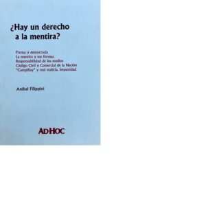 ¿HAY UN DERECHO A LA MENTIRA? PRENSA Y DEMOCRACIA. LA MENTIRA Y SUS FORMAS. RESPONSABILIDAD DE LOS MEDIOS. CÓDIGO CIVIL Y COMERCIAL DE LA NACIÓN. «CAMPILLAY» Y REAL MALICIA. IMPUNIDAD . FILIPPINI, ANÍBAL