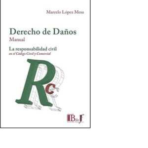 DERECHO DE DAÑOS, MANUAL. LA RESPONSABILIDAD CIVIL EN EL CÓDICO CIVIL Y COMERCIAL.LOPEZ MESA