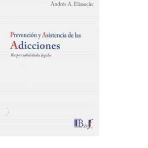 PREVENCIÓN Y ASISTENCIA DE LAS ADICCIONES RESPONSABILIDADES LEGALES. Elisseche, Andrés A..