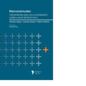 NARCOMENUDEO. HERRAMIENTAS PARA UNA CONSIDERACIÓN JURÍDICO-PENAL DEL FENÓMENO - AUTORES: GERMÁN ALEGRE, LEANDRO GASTÓN Y PABLO ORDÓÑEZ