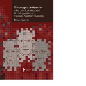 EL CONCEPTO DE DERECHO Y LAS PRÁCTICAS DE PODER. UN DIÁLOGO CRÍTICO CON FOUCAULT, AGAMBEN Y ESPOSITO - MAURO BENENTE