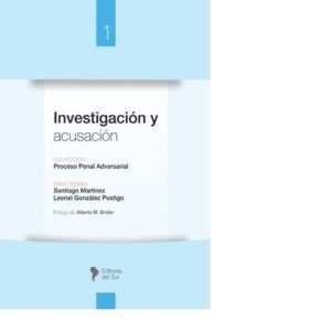 COLECCIÓN PROCESO PENAL ADVERSARIAL -INVESTIGACIÓN Y ACUSACIÓN: TOMO I- SANTIAGO MARTÍNEZ - LEONEL GONZÁLEZ