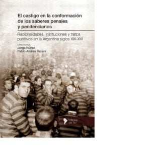 EL CASTIGO EN LA CONFORMACIÓN DE LOS SABERES PENALES Y PENITENCIARIOS - JORGE NUÑEZ Y PABLO A. VACANI