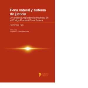 PENA NATURAL Y SISTEMA DE JUSTICIA. UN ANÁLISIS JURISPRUDENCIAL INSPIRADO EN EL CÓDIGO PROCESAL PENAL FEDERAL - FLORENCIA REY