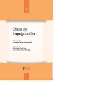 COLECCIÓN PROCESO PENAL ADVERSARIAL - ETAPA DE IMPUGNACIÓN: TOMO IV - SANTIAGO MARTÍNEZ - LEONEL GONZÁLEZ