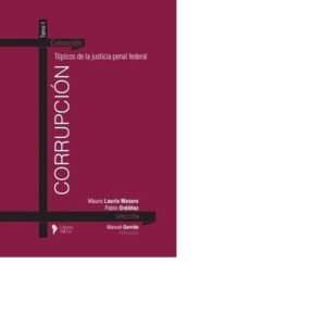 TÓPICOS DE LA JUSTICIA PENAL FEDERAL - LAURÍA MASARO , ORDOÑEZ PABLO (DIR)- T1 CORRUPCIÓN