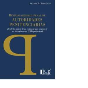 RESPONSABILIDAD PENAL DE AUTORIDADES PENITENCIARIAS. DESDE LA ÓPTICA DE LA COMISIÓN POR OMISIÓN Y LAS INCUMBENCIAS (OBLIEGENHEITEN) - AYESTARÁN, NICOLÁS E