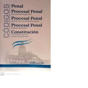 CÓDIGOS LEYES COMPLEMENTARIAS PENAL - PROCESAL PENAL DE LA NACIÓN ARGENTINA - PROCESAL PENAL DE LA PROVINCIA DE BUENOS AIRES - PROCESAL PENAL FEDERAL ARGENTINO - CONSTITUCIÓN DE LA NACIÓN ARGENTINA TRATADOS INTERNACIONALES
