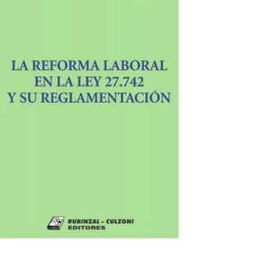 LA REFORMA LABORAL EN LA LEY 27.742 Y SU REGLAMENTACIÓN - ACKERMAN MARIO