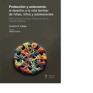 PROTECCIÓN Y AUTONOMÍA: EL DERECHO A LA VIDA FAMILIAR DE NIÑAS, NIÑOS Y ADOLESCENTES - VIDETTA CAROLENIA -PRÓLOGO HERRERA MARISA